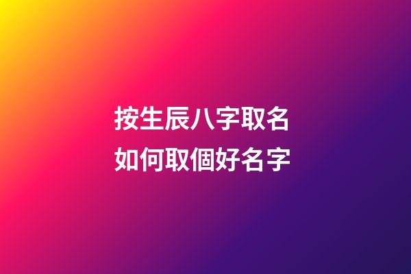 按生辰八字取名 如何取個好名字